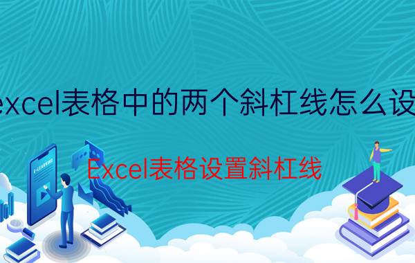 excel表格中的两个斜杠线怎么设置 Excel表格设置斜杠线